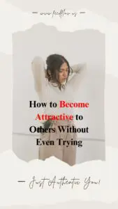 How to Become Attractive to Others Without Even Trying – Best 10 Tips