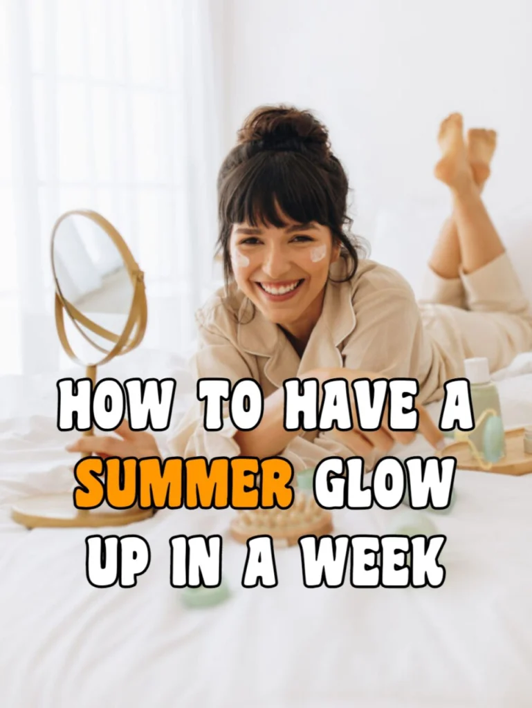 How to Have a Summer Glow Up in Just One Week: A Step-by-Step Guide