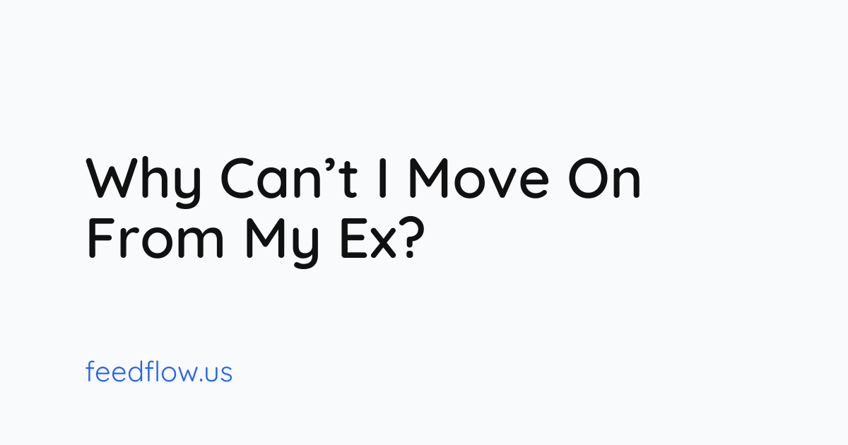 Why Can’t I Move On From My Ex?