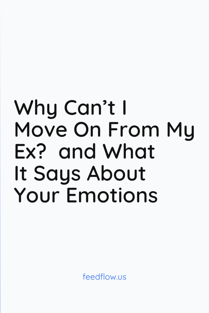 Why Can’t I Move On From My Ex? 3 Why Can't I move on from my ex? and what it says about your emotions